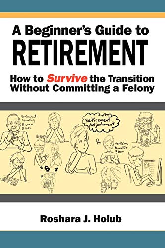 A Beginner's Guide To Retirement: How to Survive the Transition Without Committing a Felony