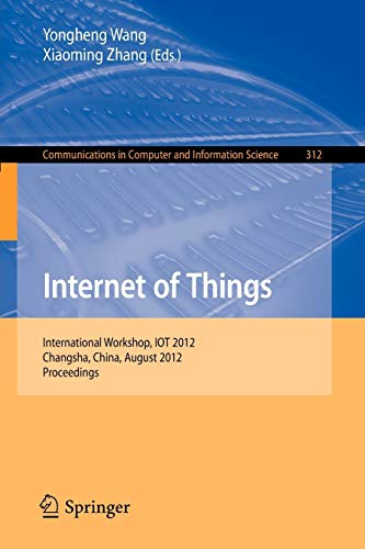 Internet of Things: International Workshop, IOT 2012, Changsha, China, August 17-19, 2012. Proceedings (Communications in Computer and Information Science, Band 312)