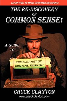 The Re-Discovery of Common Sense: A Guide to: The Lost Art of Critical Thinking
