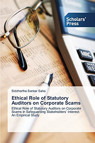 Ethical Role of Statutory Auditors on Corporate Scams: Ethical Role of Statutory Auditors on Corporate Scams in Safeguarding Stakeholders' Interest: An Empirical Study