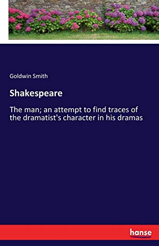 Shakespeare: The man; an attempt to find traces of the dramatist's character in his dramas