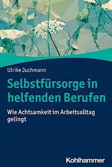 Selbstfürsorge in helfenden Berufen: Wie Achtsamkeit im Arbeitsalltag gelingt