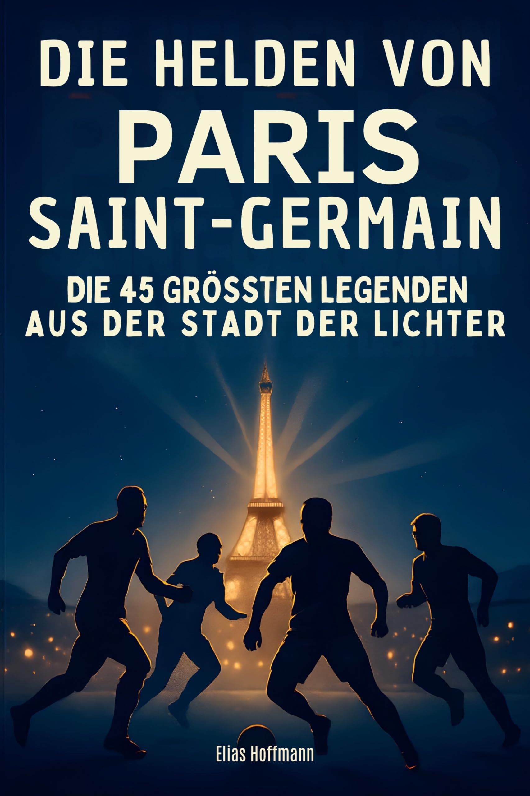 Die Helden von Paris Saint-Germain: Die 45 größten Legenden aus der Stadt der Lichter