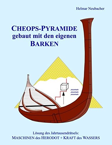 CHEOPS-PYRAMIDE gebaut mit den eigenen BARKEN: Lösung des Jahrtausendrätsels: MASCHINEN des HERODOT + KRAFT des WASSERS
