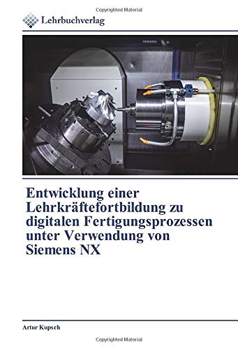 Entwicklung einer Lehrkräftefortbildung zu digitalen Fertigungsprozessen unter Verwendung von Siemens NX