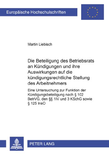 Die Beteiligung des Betriebsrats an Kündigungen und ihre Auswirkungen auf die kündigungsrechtliche Stellung des Arbeitnehmers: Eine Untersuchung zur ... / Publications Universitaires Européennes)