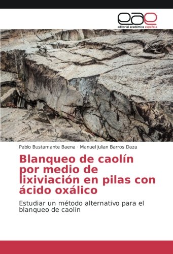 Blanqueo de caolín por medio de lixiviación en pilas con ácido oxálico: Estudiar un método alternativo para el blanqueo de caolín