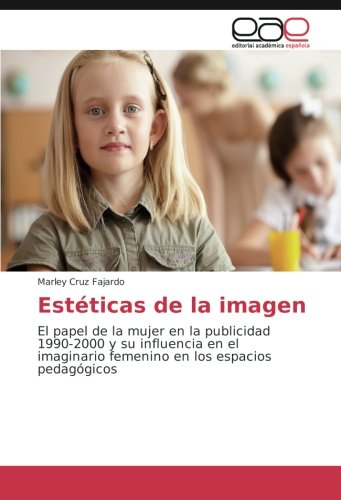 Estéticas de la imagen: El papel de la mujer en la publicidad 1990-2000 y su influencia en el imaginario femenino en los espacios pedagógicos