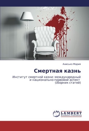 Smertnaya kazn': Institut smertnoy kazni: mezhdunarodnyy i natsional'no-pravovoy aspekt (sbornik statey): Institut smertnoj kazni: mezhdunarodnyj i nacional'no-prawowoj aspekt (sbornik statej)