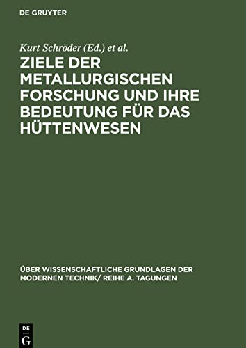 Ziele der metallurgischen Forschung und ihre Bedeutung für das Hüttenwesen: Vorträge, gehalten auf der Internationalen Taggung der Sektion für ... am 12. und 13. Februar 1963, in Freiberg/Sa