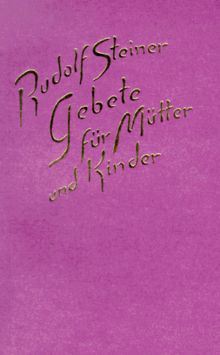 Gebete für Mütter und Kinder: Mit einem Vortrag, Dornach 2. Februar 1915. Das Leben zwischen der Geburt und dem Tode als Spiegelung des Lebens zwischen Tod und neuer Geburt