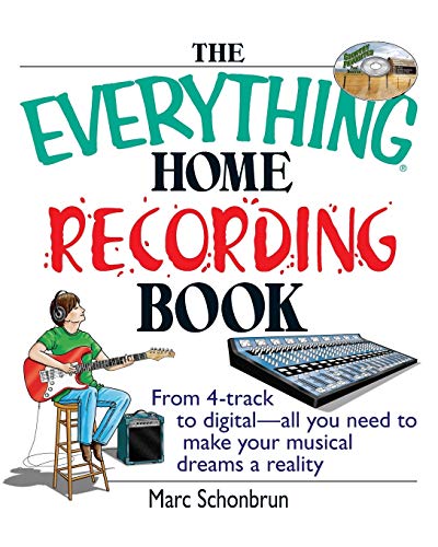 The Everything Home Recording Book: From 4-Track To Digital--All You Need To Make Your Musical Dreams A Reality