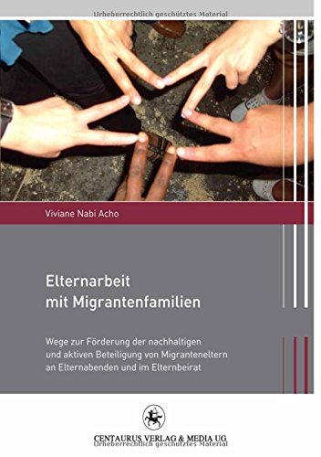 Elternarbeit mit Migrantenfamilien: Wege zur Förderung der nachhaltigen und aktiven Beteiligung von Migranteneltern an Elternabenden und im Elternbeirat (Migration und Lebenswelten)