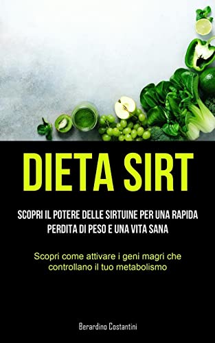 Dieta Sirt: Scopri il potere delle sirtuine per una rapida perdita di peso e una vita sana (Scopri come attivare i geni magri che controllano il tuo metabolismo)