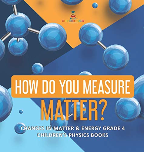 Baby Professor How Do You Measure Matter? Changes In Matter & Energy Grade 4 Children's Physics Books