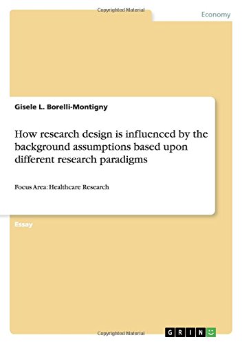 How research design is influenced by the background assumptions based upon different research paradigms: Focus Area: Healthcare Research