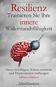 Resilienz - Trainieren Sie Ihre innere Widerstandsfähigkeit - Stress bewältigen, Krisen meistern und Depressionen vorbeugen- Inklusive Selbsttest