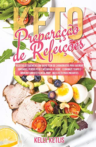 Preparação de Refeições Keto: Receitas Cetogênicas com Baixo Teor de Carboidratos para Queimar Gorduras, Perder Peso e Melhorar a Saúde - Economize ... o Keto Meal Prep - Dieta Keto para Iniciantes