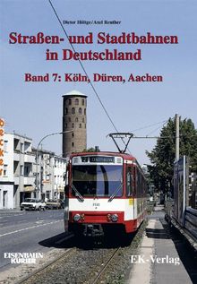 Strassen- und Stadtbahnen in Deutschland: Straßenbahnen und Stadtbahnen in Deutschland, Bd.7, Köln, Düren, Aachen