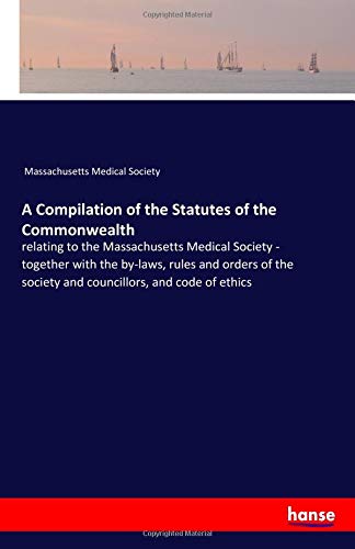 A Compilation of the Statutes of the Commonwealth: relating to the Massachusetts Medical Society - together with the by-laws, rules and orders of the society and councillors, and code of ethics