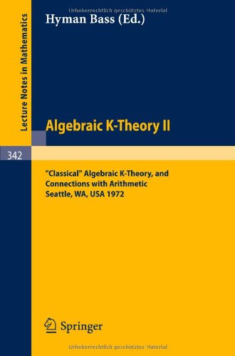 Algebraic K-Theory II Classical Algebraic K-Theory, and Connections with Arithmetic Seattle, WA, USA 1972 (Lecture Notes in Mathematics 342)