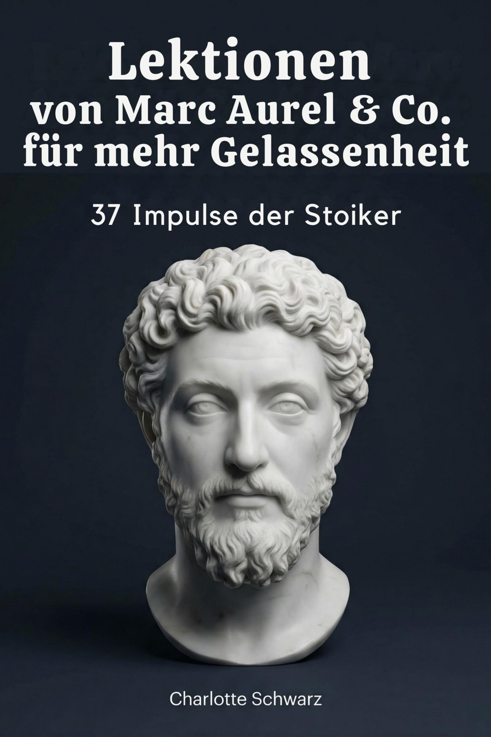 Lektionen von Marc Aurel & Co. für mehr Gelassenheit: 37 Impulse der Stoiker
