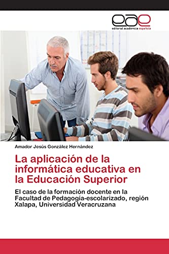 La aplicación de la informática educativa en la Educación Superior: El caso de la formación docente en la Facultad de Pedagogía-escolarizado, región Xalapa, Universidad Veracruzana