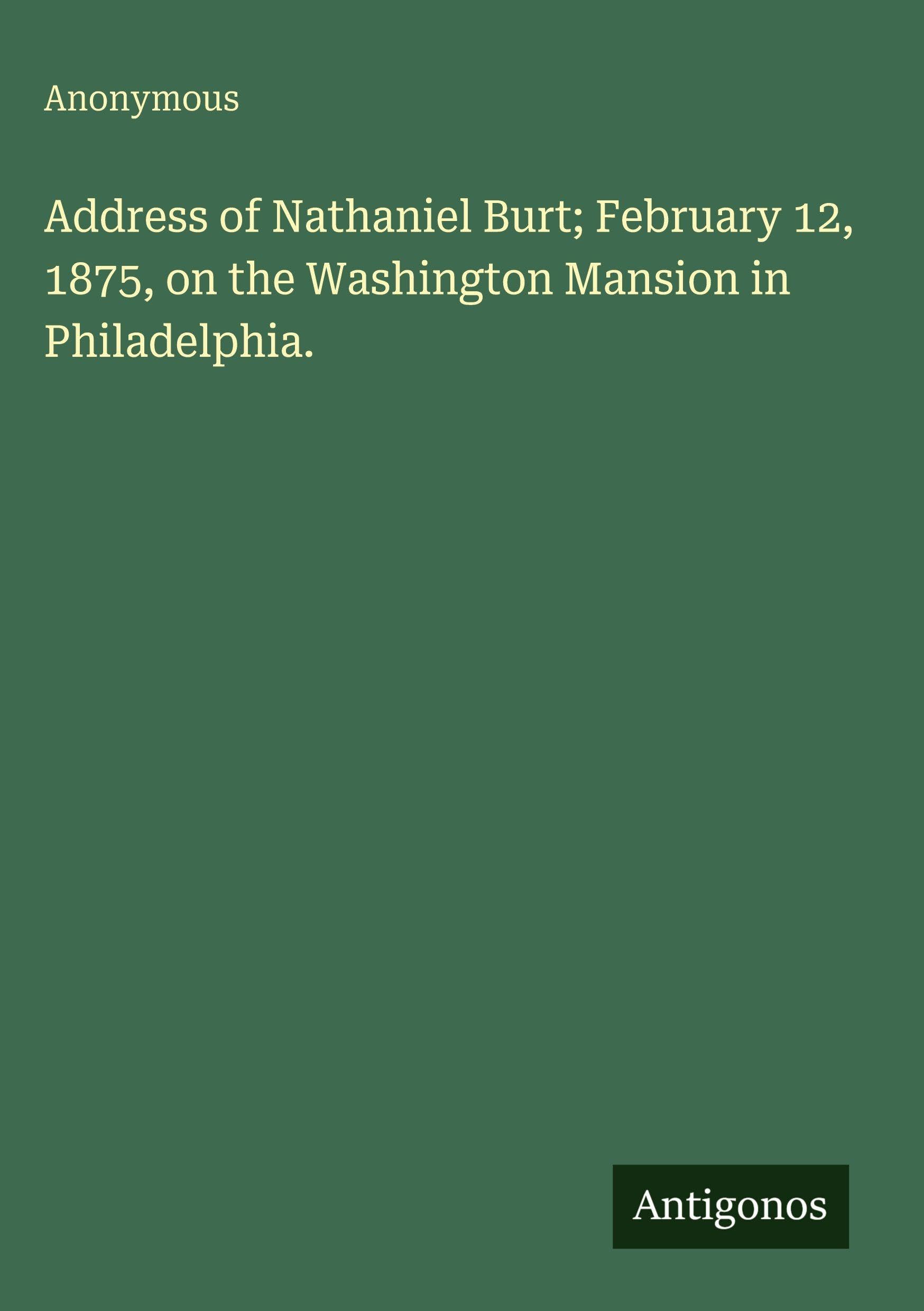 Address of Nathaniel Burt; February 12, 1875, on the Washington Mansion in Philadelphia.