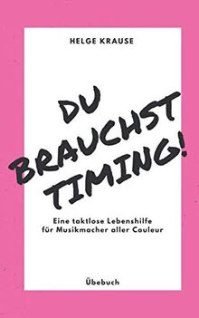 Du brauchst Timing!: Eine taktlose Lebenshilfe für Musikmacher aller Couleur