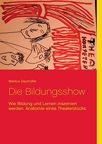 Die Bildungsshow: Wie Bildung und Lernen inszeniert werden. Anatomie eines Theaterstücks.