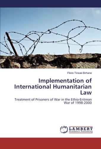 Implementation of International Humanitarian Law: Treatment of Prisoners of War in the Ethio-Eritrean War of 1998-2000