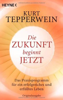 Die Zukunft beginnt jetzt: Das Praxisprogramm für ein erfolgreiches und erfülltes Leben