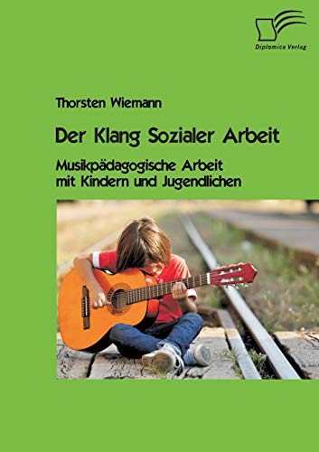 Der Klang Sozialer Arbeit: Musikpädagogische Arbeit mit Kindern und Jugendlichen