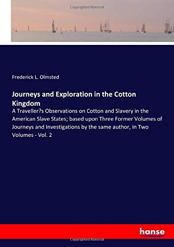 Journeys and Exploration in the Cotton Kingdom: A Traveller¿s Observations on Cotton and Slavery in the American Slave States; based upon Three Former ... by the same author, in Two Volumes - Vol. 2