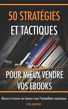 50 stratégies et tactiques pour mieux vendre vos ebooks: Réussir à trouver ses lecteurs avec l'autoédition numérique (Ecrivain professionnel, Band 4)