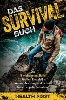 Das Survival Buch: Die 5 wichtigsten Skills für den Ernstfall - Wasser, Nahrung und Schutz finden in jeder Situation.