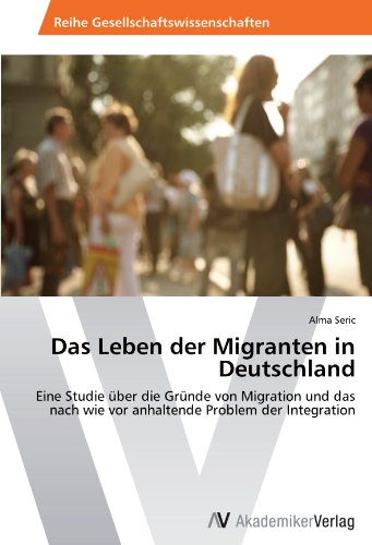 Das Leben der Migranten in Deutschland: Eine Studie über die Gründe von Migration und das nach wie vor anhaltende Problem der Integration