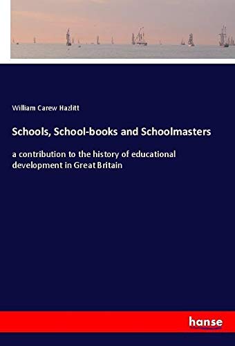Schools, School-books and Schoolmasters: a contribution to the history of educational development in Great Britain