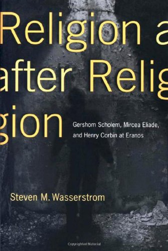 Religion after Religion: Gershom Scholem, Mircea Eliade, and Henry Corbin at Eranos