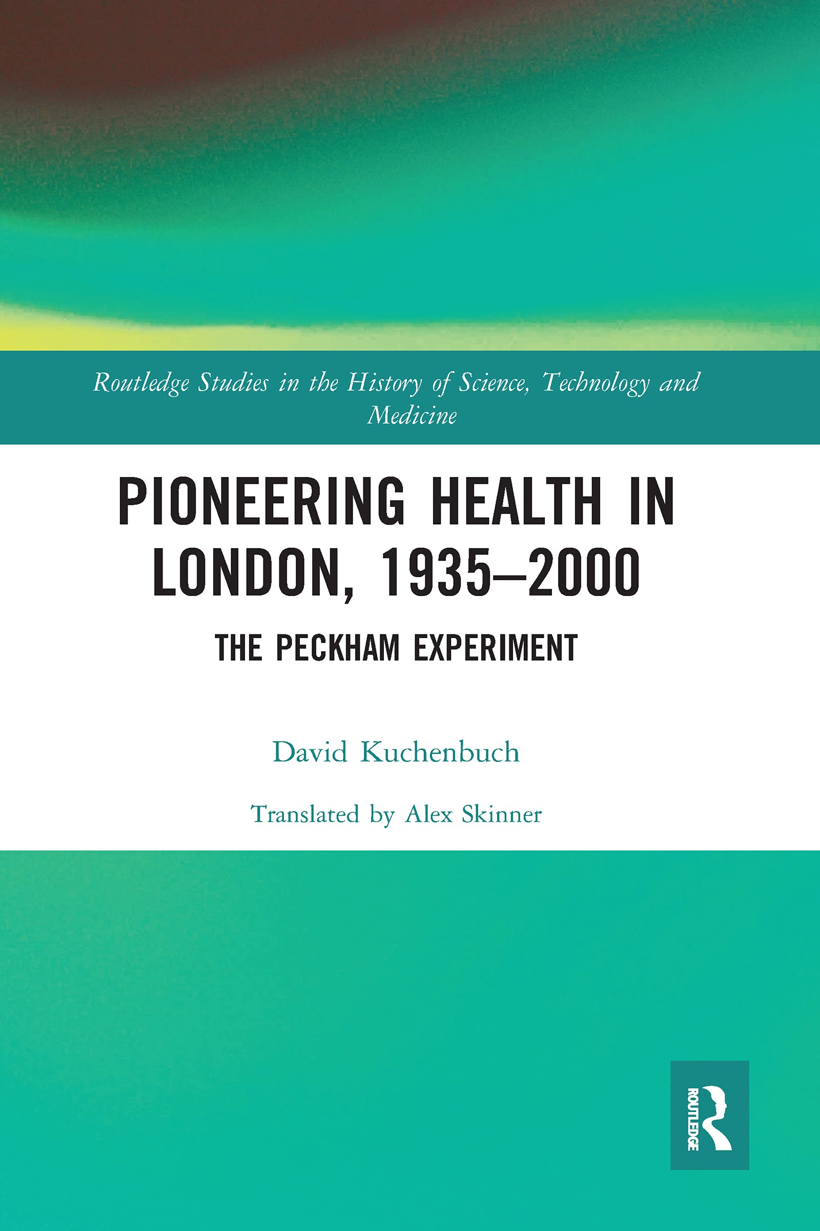 Pioneering Health in London, 1935-2000: The Peckham Experiment (Routledge Studies in the History of Science, Technology and)