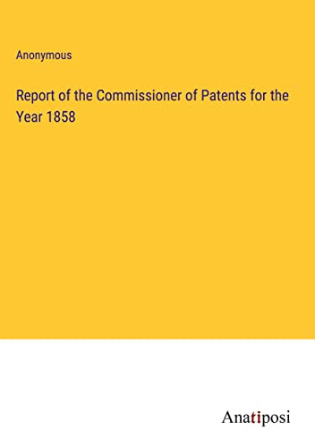 Report of the Commissioner of Patents for the Year 1858