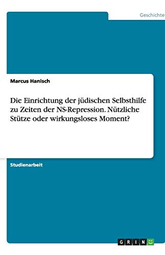 Die Einrichtung der jüdischen Selbsthilfe zu Zeiten der NS-Repression. Nützliche Stütze oder wirkungsloses Moment?