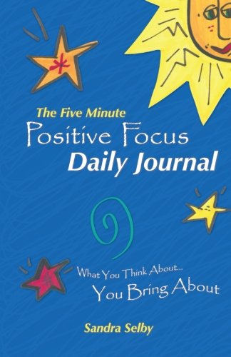 The Five Minute Positive Focus Daily Journal: What You Think About . . . You Bring About