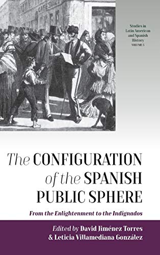 Configuration of the Spanish Public Sphere: From the Enlightenment to the Indignados (Studies in Latin American and Spanish History, Band 5)