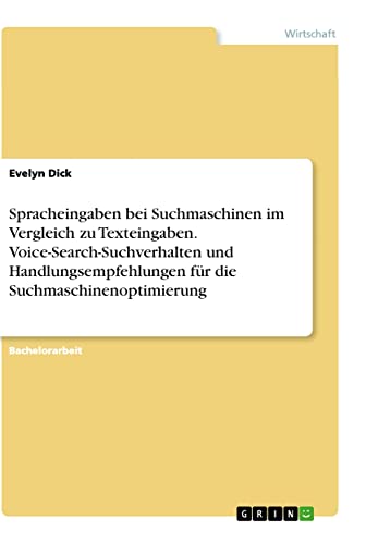 Spracheingaben bei Suchmaschinen im Vergleich zu Texteingaben. Voice-Search-Suchverhalten und Handlungsempfehlungen für die Suchmaschinenoptimierung