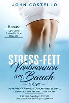Stress-Fett verbrennen am Bauch: Abnehmen am Bauch durch Stressabbau, gesunder Ernährung und Sport Inkl. anti-Bauchfett-Formel und 6-Wochen Trainingsprogramm Bonus: Low Carb & eiweißhaltige Rezepte