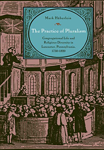 The Practice of Pluralism: Congregational Life and Religious Diversity in Lancaster, Pennsylvania, 1730-1820 (Max Kade Research Institute)