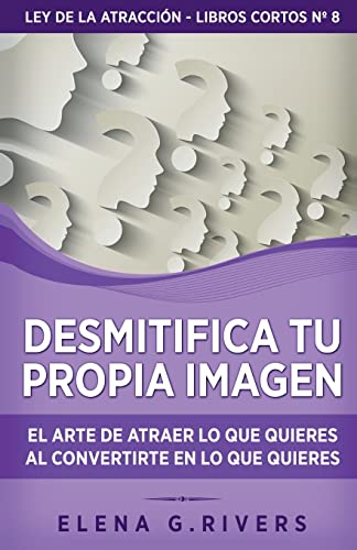 Desmitifica la imagen de ti mismo: El arte de atraer lo que quieres al convertirte en lo que quieres (Ley de la Atracción - Libros Cortos)
