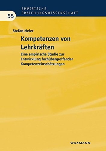Kompetenzen von Lehrkräften: Eine empirische Studie zur Entwicklung fachübergreifender Kompetenzeinschätzungen (Empirische Erziehungswissenschaft)