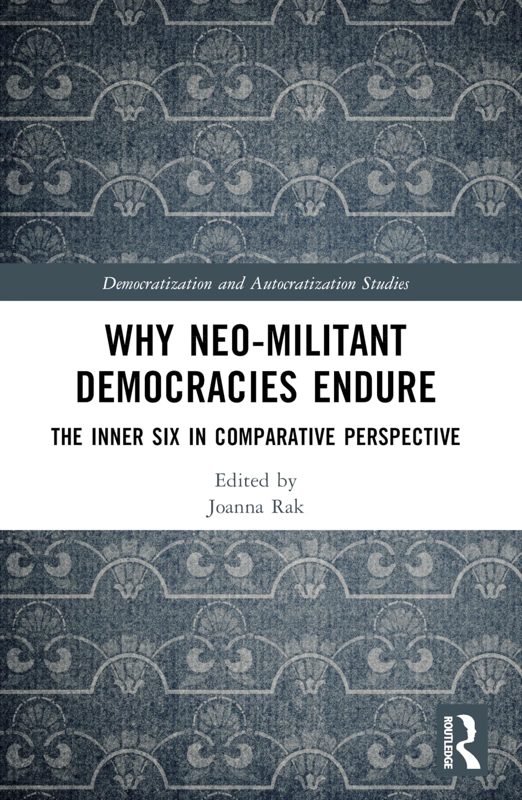 Why Neo-Militant Democracies Endure: The Inner Six in Comparative Perspective (Democratization and Autocratization Studies)